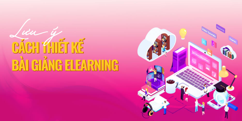 Lưu ý về cách thiết kế bài giảng Elearning