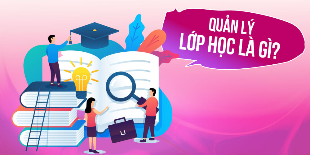 Tìm hiểu quản lý lớp học là gì