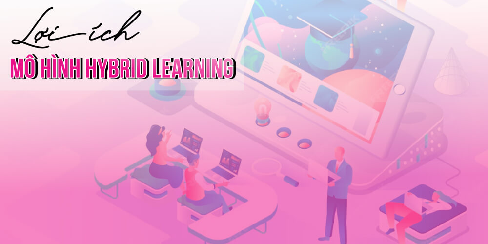 Những lợi ích mô hình hybrid learning mang lại