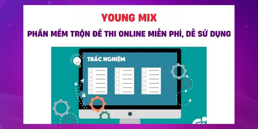Young Mix: Phần mềm xào đề trắc nghiệm đơn giản, nhanh chóng